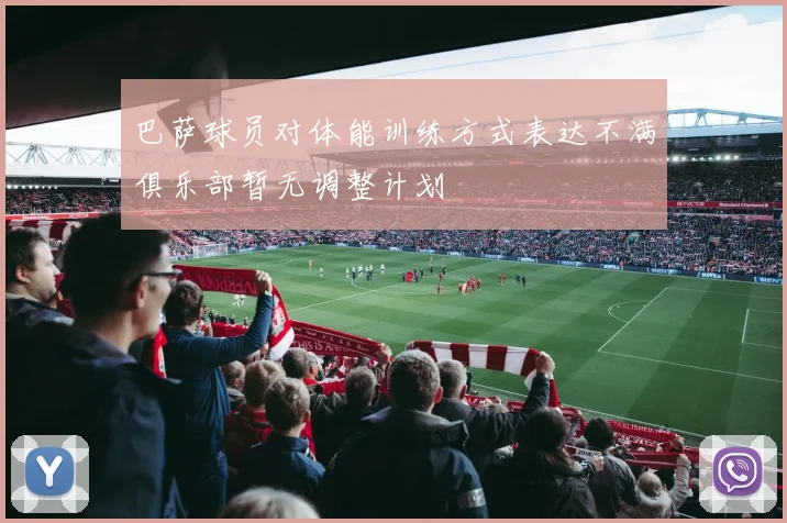 巴萨球员对体能训练方式表达不满俱乐部暂无调整计划