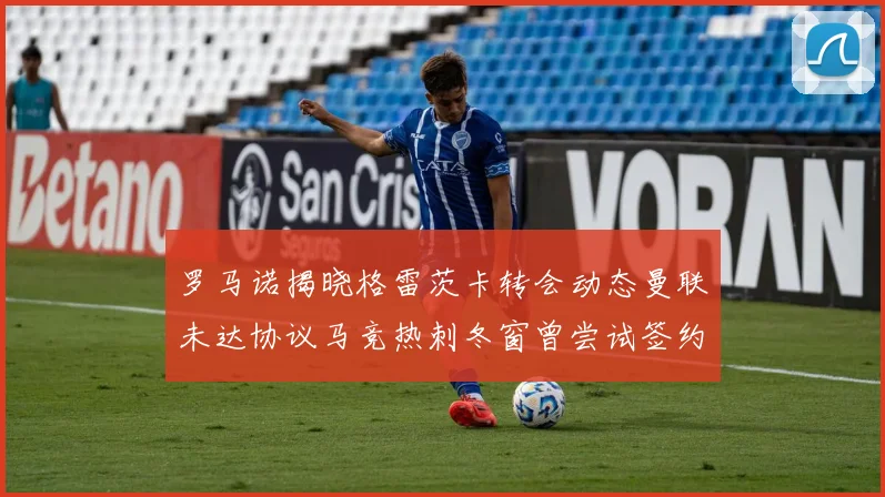罗马诺揭晓格雷茨卡转会动态曼联未达协议马竞热刺冬窗曾尝试签约