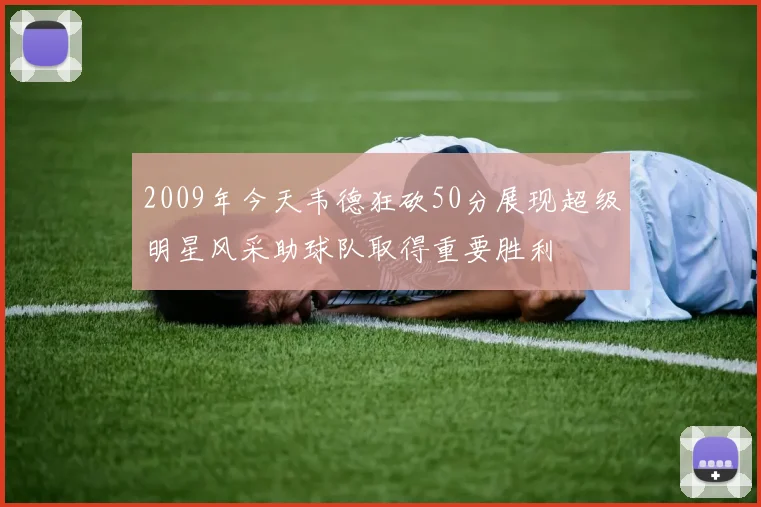 2009年今天韦德狂砍50分展现超级明星风采助球队取得重要胜利