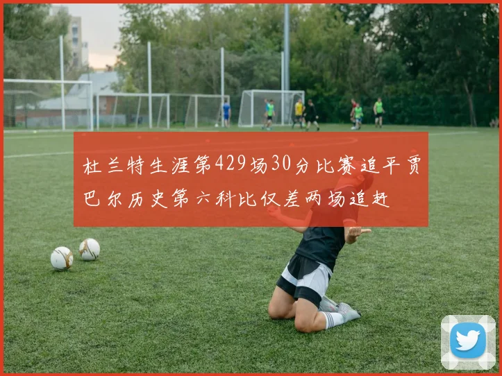 杜兰特生涯第429场30分比赛追平贾巴尔历史第六科比仅差两场追赶