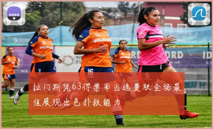 拉门斯凭63得票率当选曼联全场最佳展现出色扑救能力