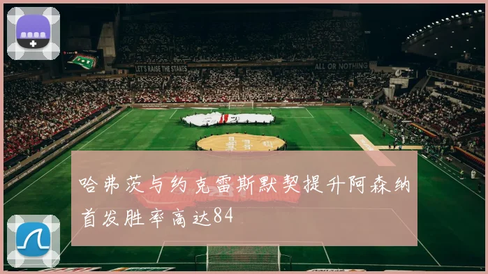 哈弗茨与约克雷斯默契提升阿森纳首发胜率高达84