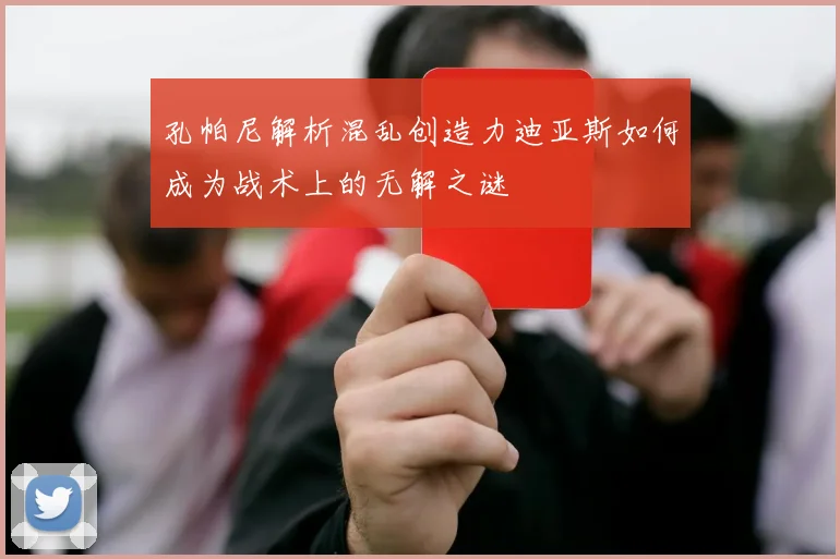 孔帕尼解析混乱创造力迪亚斯如何成为战术上的无解之谜