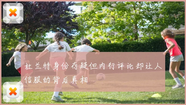 杜兰特身份存疑但内行评论却让人信服的背后真相