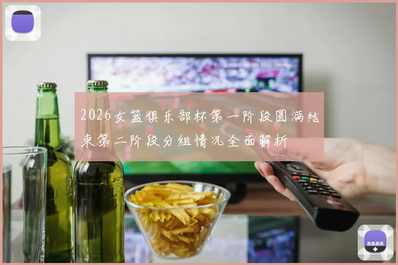 2026女篮俱乐部杯第一阶段圆满结束第二阶段分组情况全面解析