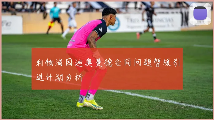 利物浦因迪奥曼德合同问题暂缓引进计划分析