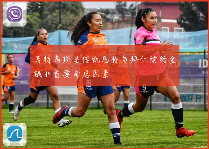 马特乌斯坚信凯恩将与拜仁续约金钱非首要考虑因素